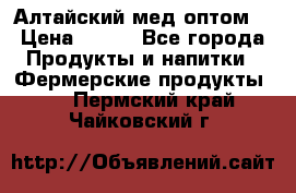 Алтайский мед оптом! › Цена ­ 130 - Все города Продукты и напитки » Фермерские продукты   . Пермский край,Чайковский г.